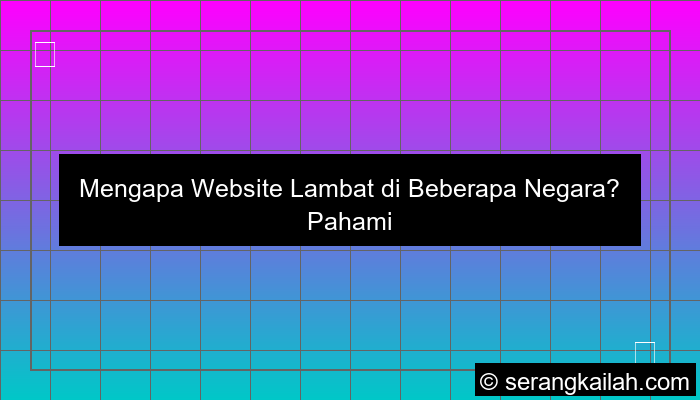 alasan website lambat di beberapa negara